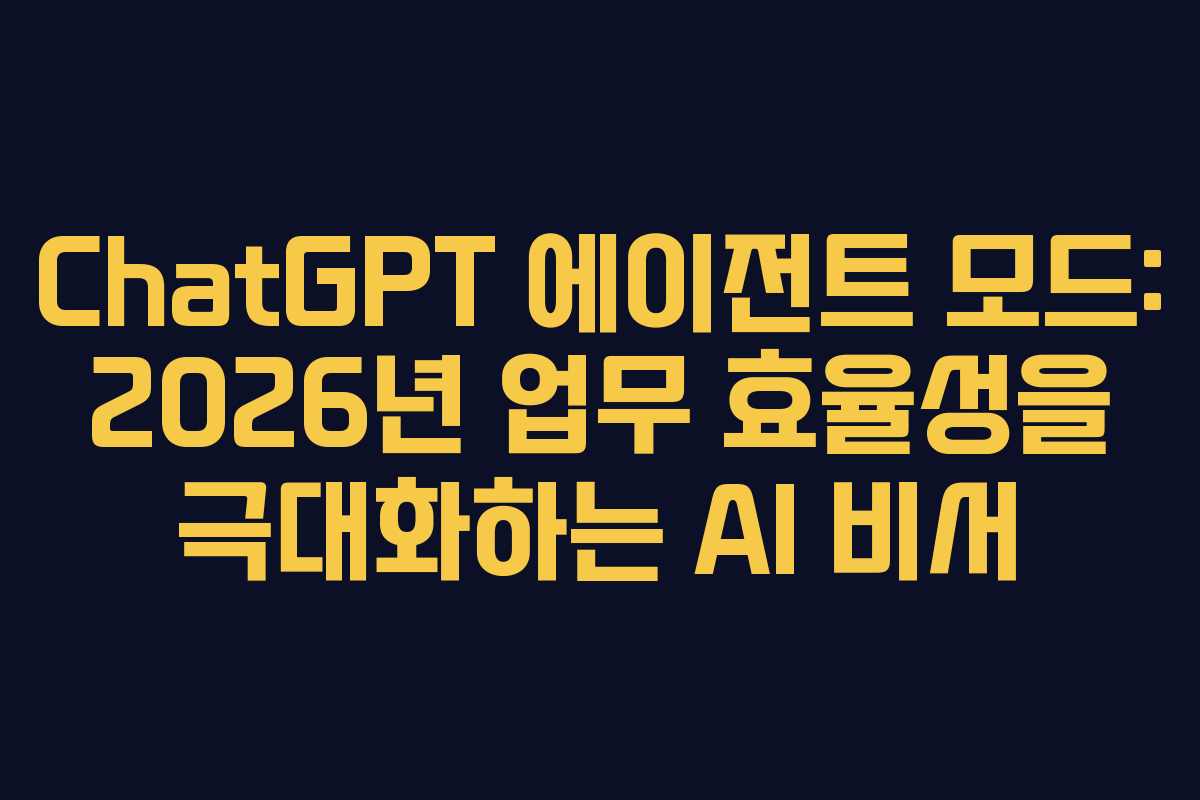 ChatGPT 에이전트 모드: 2026년 업무 효율성을 극대화하는 AI 비서