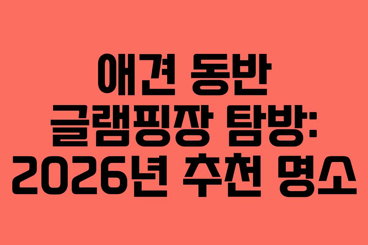 애견 동반 글램핑장 탐방: 2026년 추천 명소