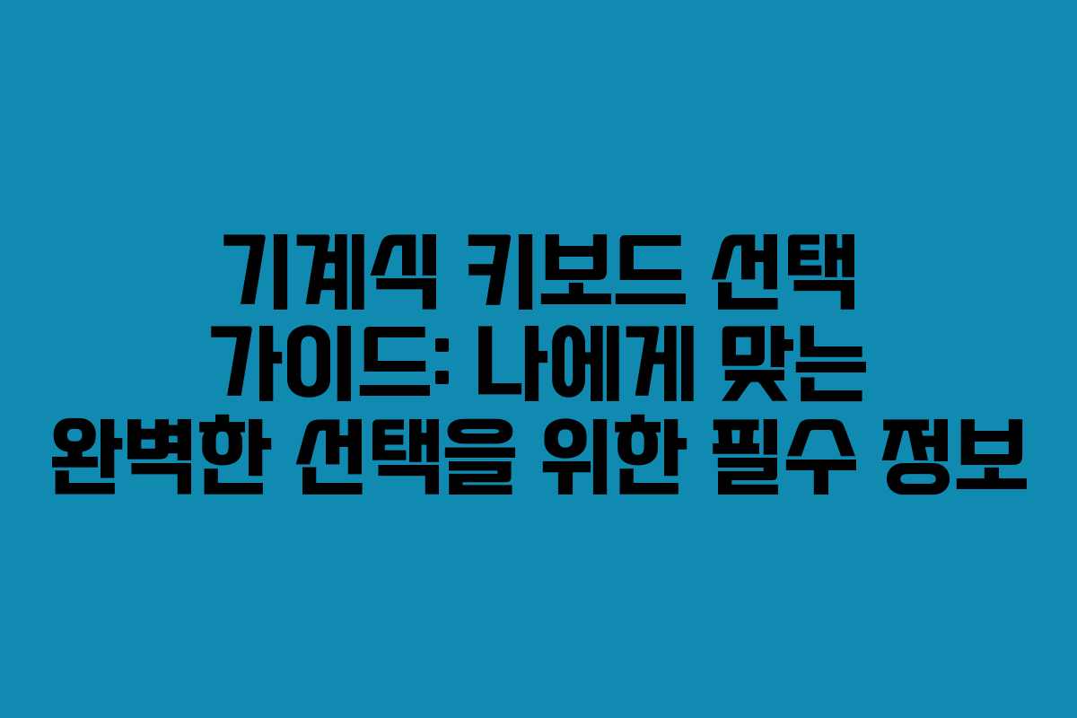 기계식 키보드 선택 가이드: 나에게 맞는 완벽한 선택을 위한 필수 정보