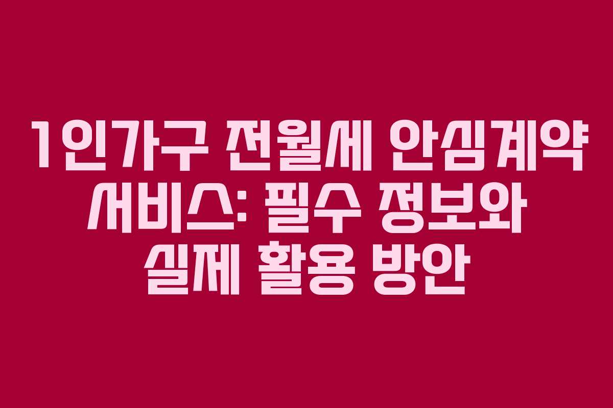 1인가구 전월세 안심계약 서비스: 필수 정보와 실제 활용 방안