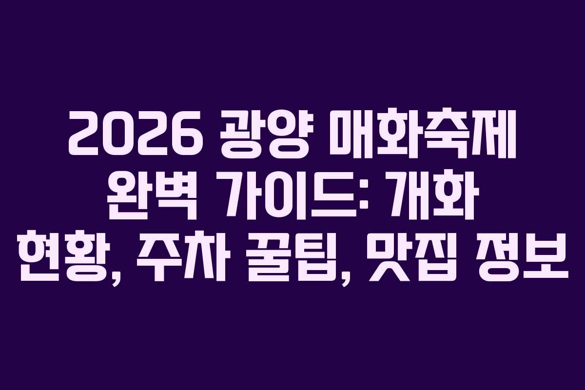 2026 광양 매화축제 완벽 가이드: 개화 현황, 주차 꿀팁, 맛집 정보