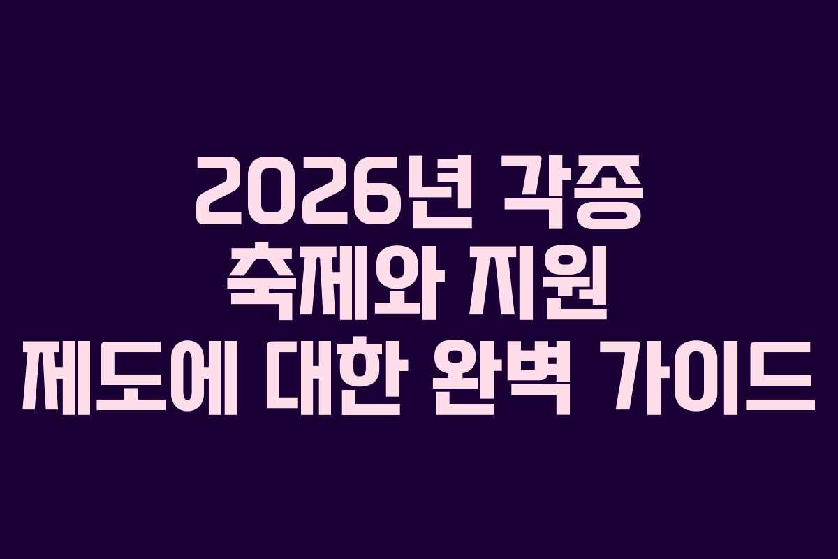 2026년 각종 축제와 지원 제도에 대한 완벽 가이드