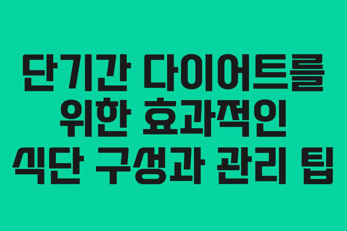단기간 다이어트를 위한 효과적인 식단 구성과 관리 팁