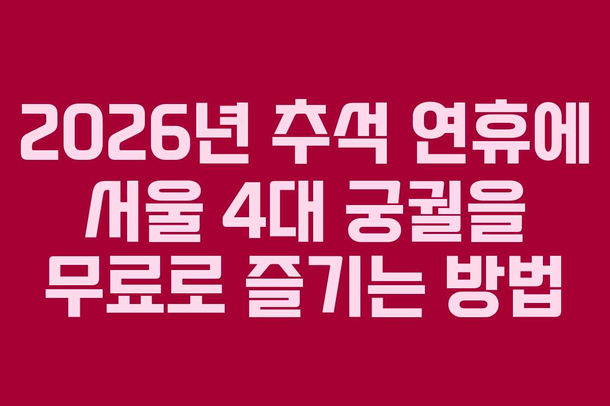 2026년 추석 연휴에 서울 4대 궁궐을 무료로 즐기는 방법