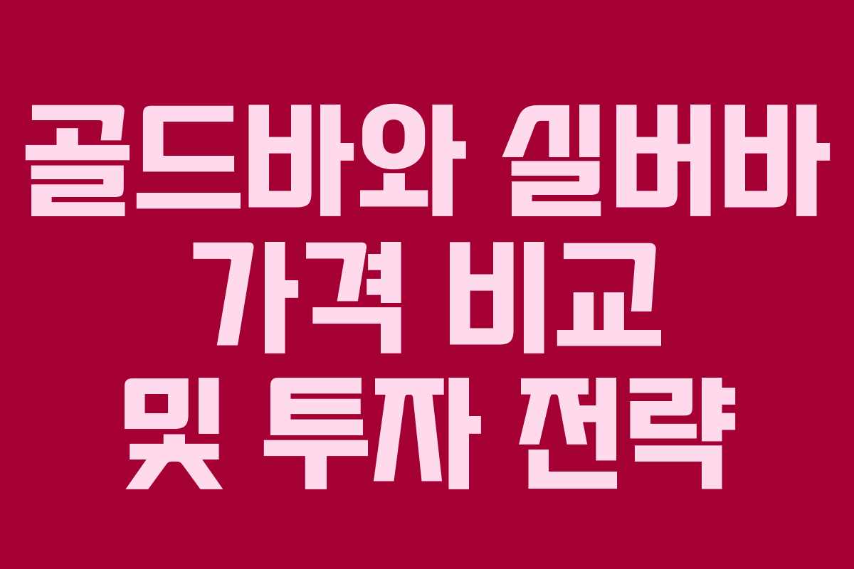 골드바와 실버바 가격 비교 및 투자 전략