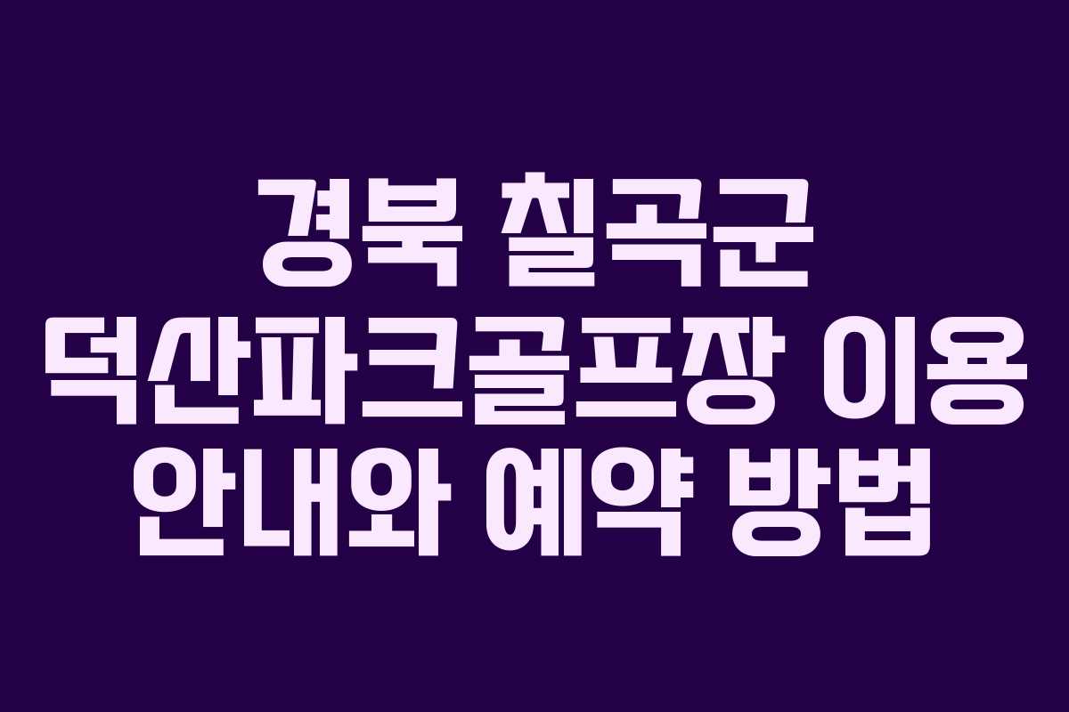 경북 칠곡군 덕산파크골프장 이용 안내와 예약 방법