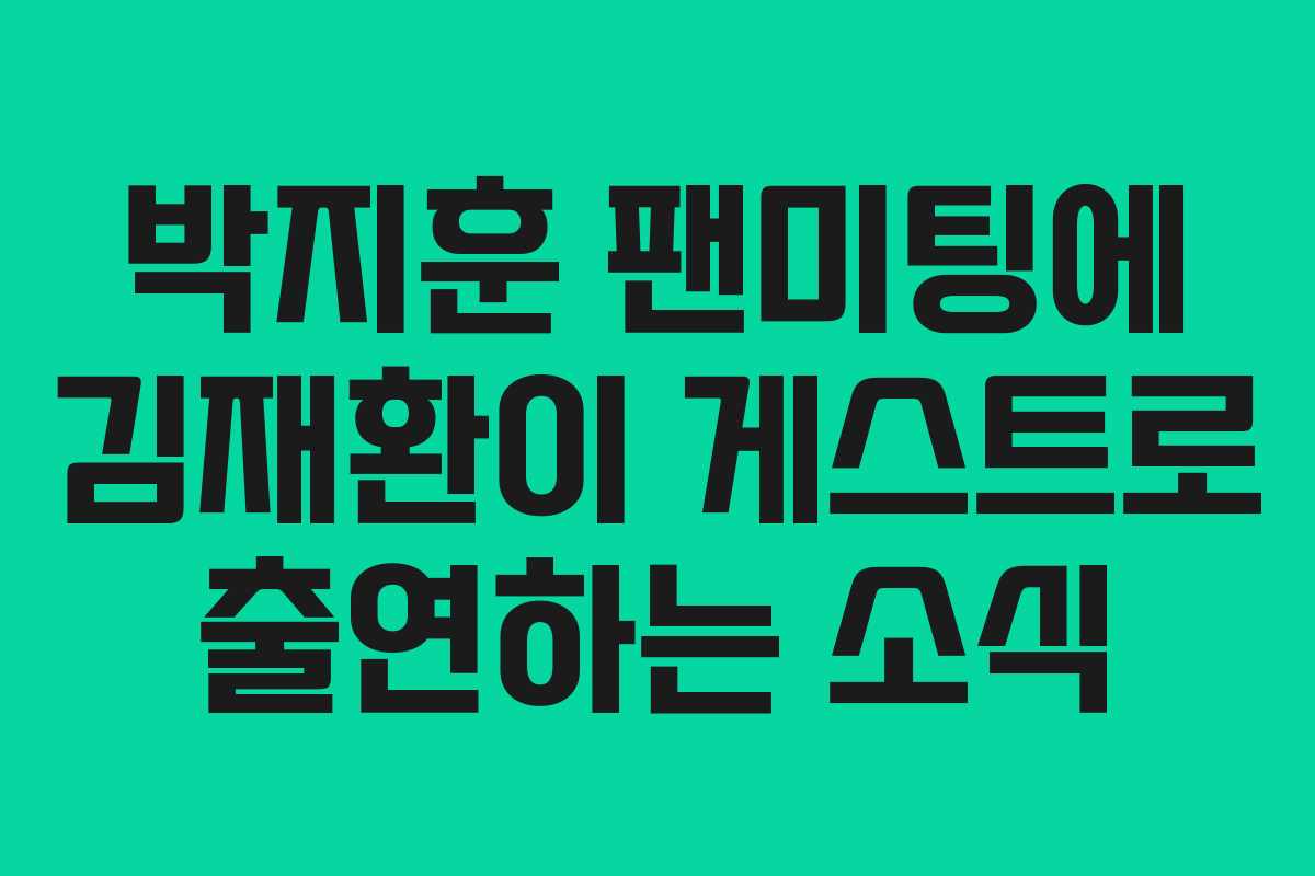 박지훈 팬미팅에 김재환이 게스트로 출연하는 소식