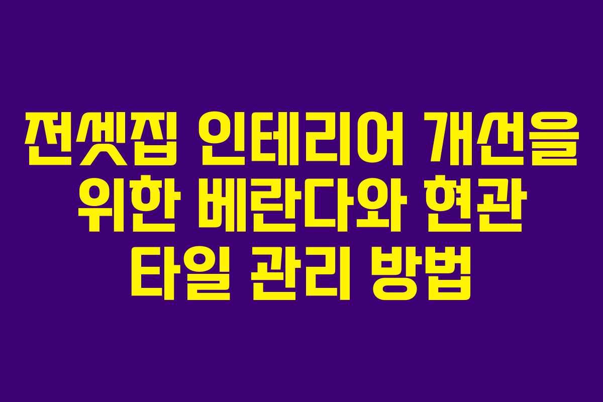 전셋집 인테리어 개선을 위한 베란다와 현관 타일 관리 방법
