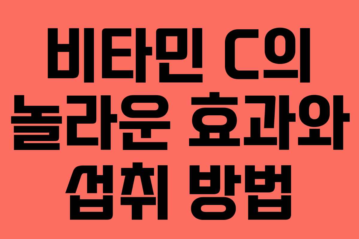 비타민 C의 놀라운 효과와 섭취 방법