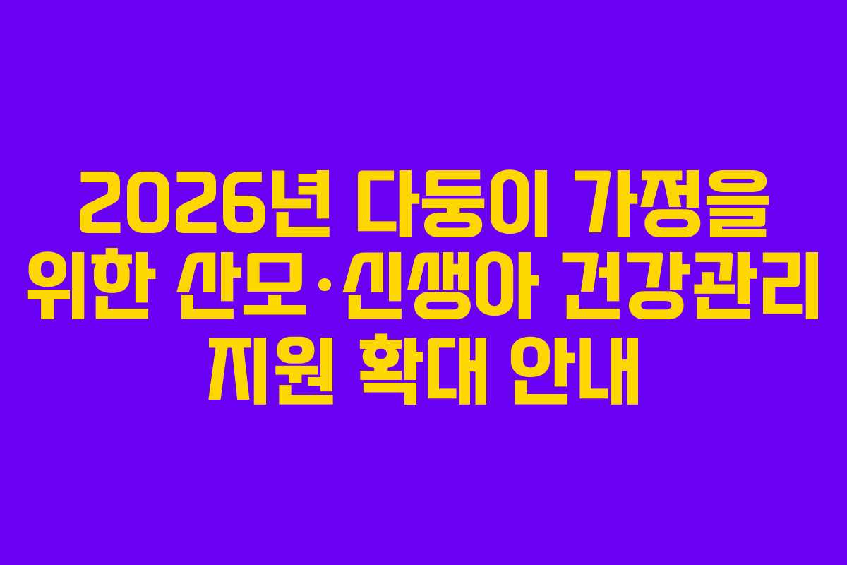 2026년 다둥이 가정을 위한 산모·신생아 건강관리 지원 확대 안내