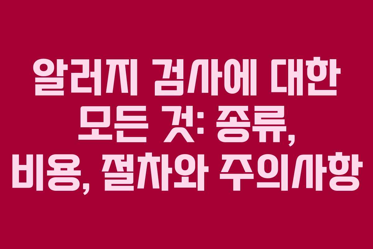 알러지 검사에 대한 모든 것: 종류, 비용, 절차와 주의사항