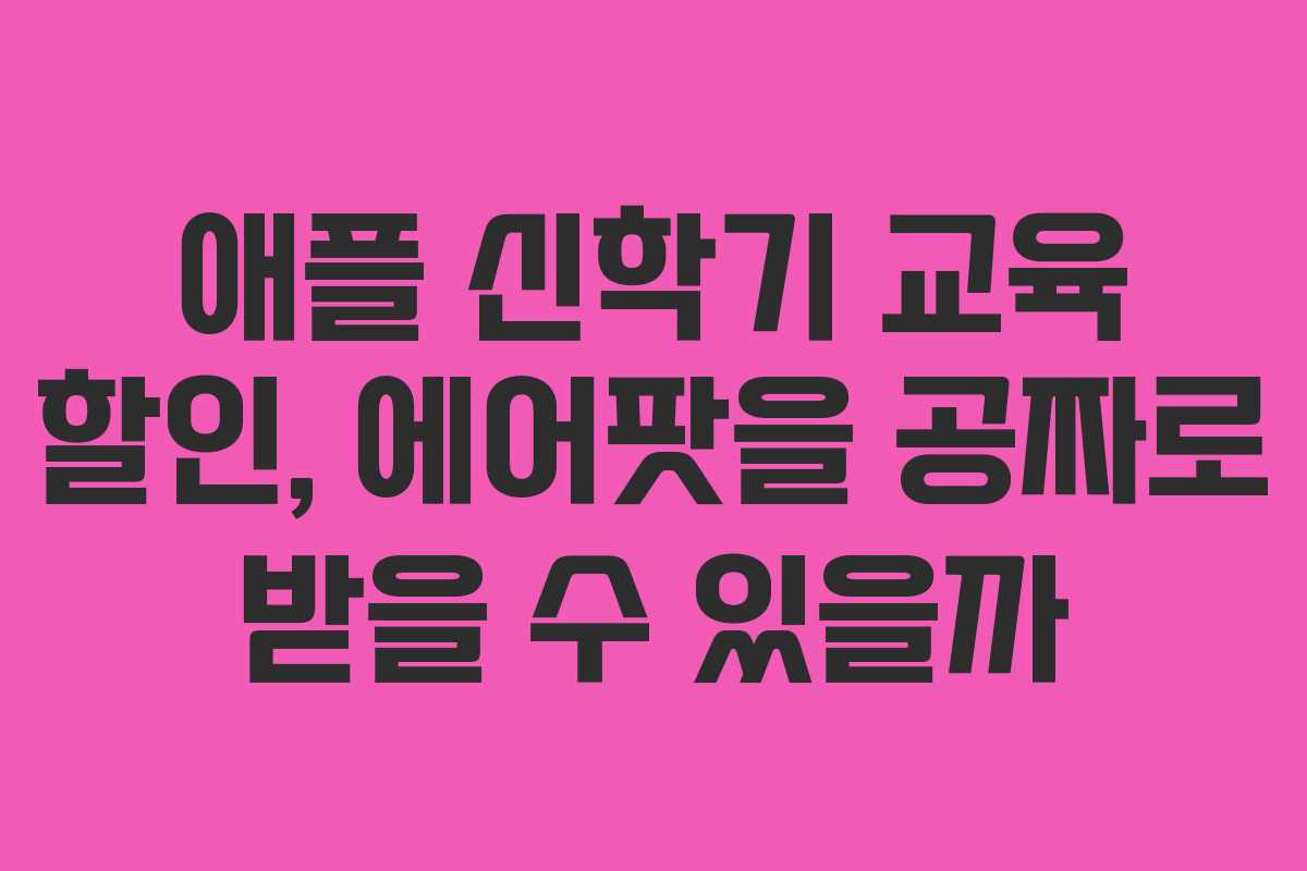 애플 신학기 교육 할인, 에어팟을 공짜로 받을 수 있을까