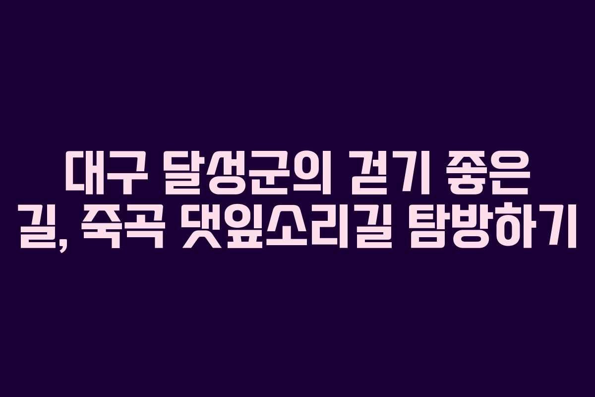 대구 달성군의 걷기 좋은 길, 죽곡 댓잎소리길 탐방하기