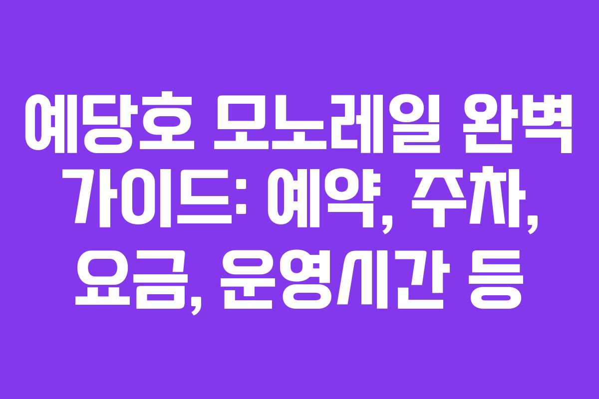 예당호 모노레일 완벽 가이드: 예약, 주차, 요금, 운영시간 등