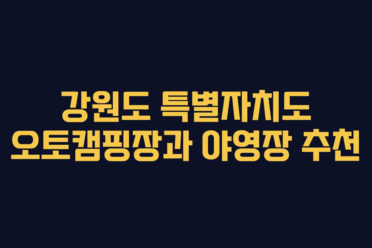 강원도 특별자치도 오토캠핑장과 야영장 추천