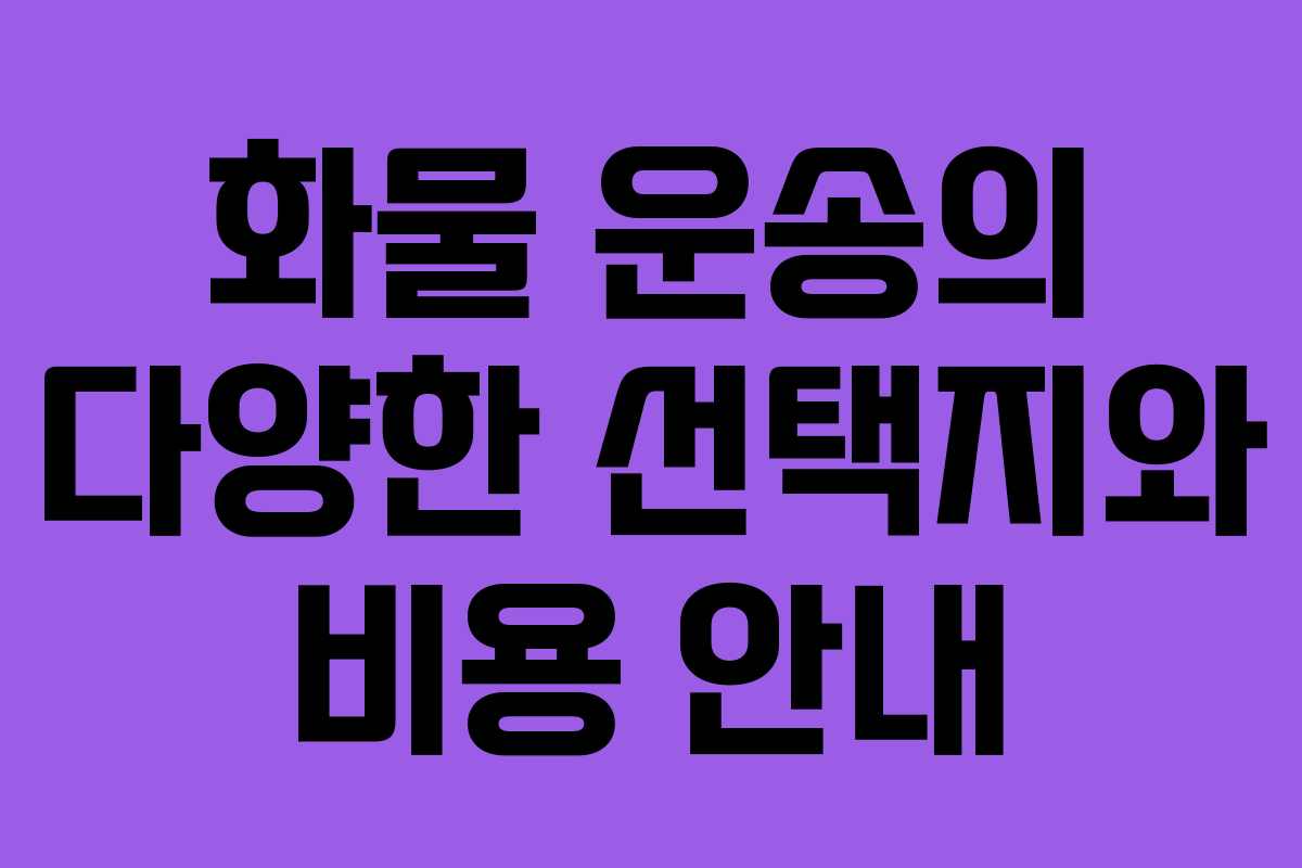 화물 운송의 다양한 선택지와 비용 안내