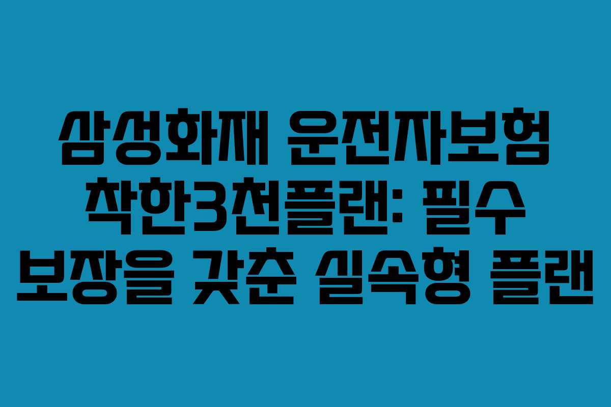 삼성화재 운전자보험 착한3천플랜: 필수 보장을 갖춘 실속형 플랜