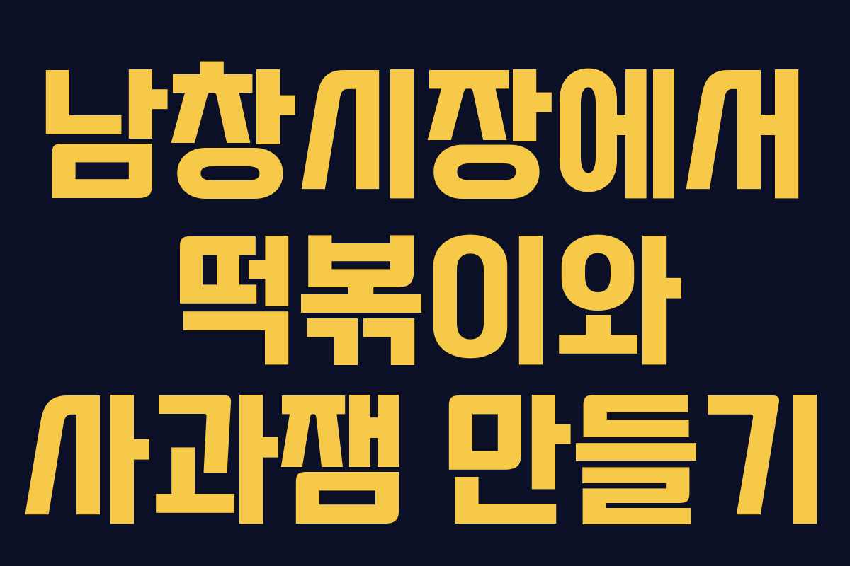 남창시장에서 떡볶이와 사과잼 만들기