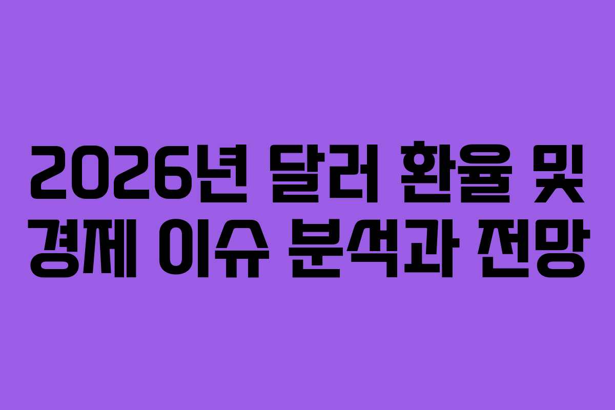 2026년 달러 환율 및 경제 이슈 분석과 전망