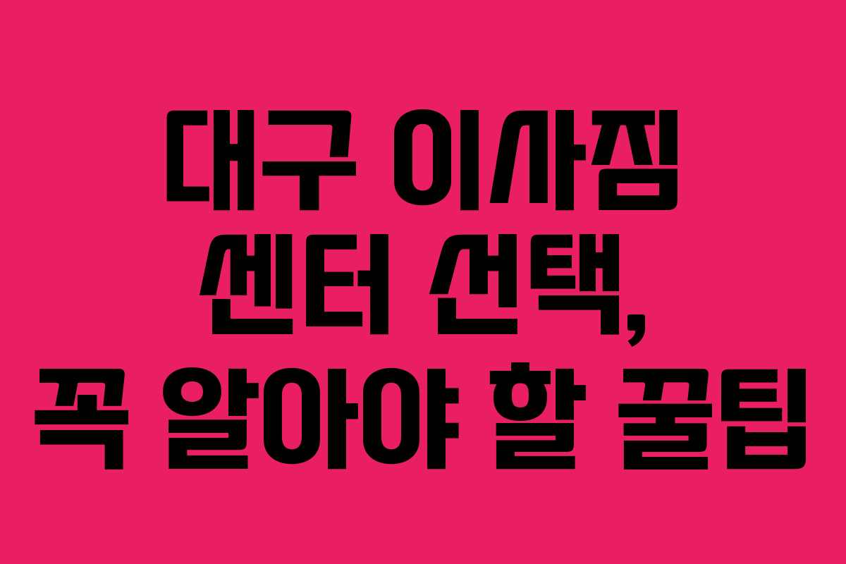 대구 이사짐 센터 선택, 꼭 알아야 할 꿀팁