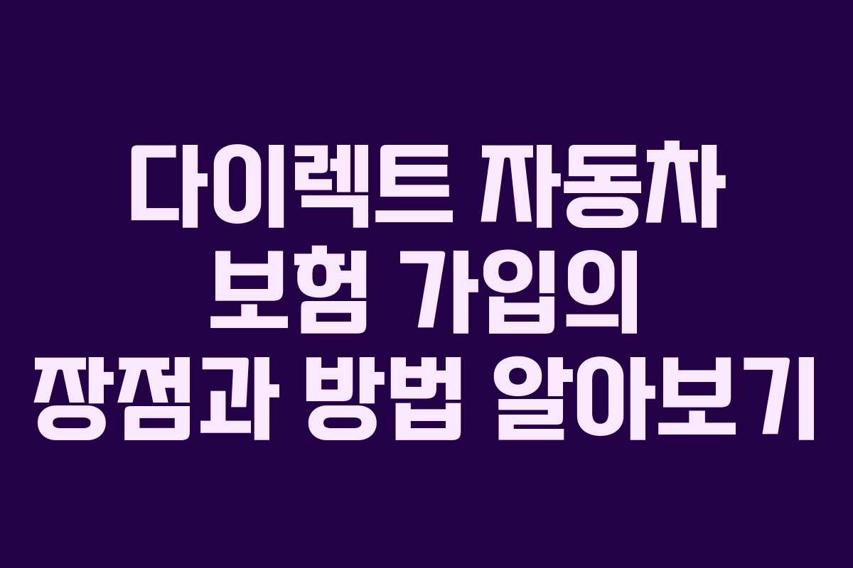 다이렉트 자동차 보험 가입의 장점과 방법 알아보기