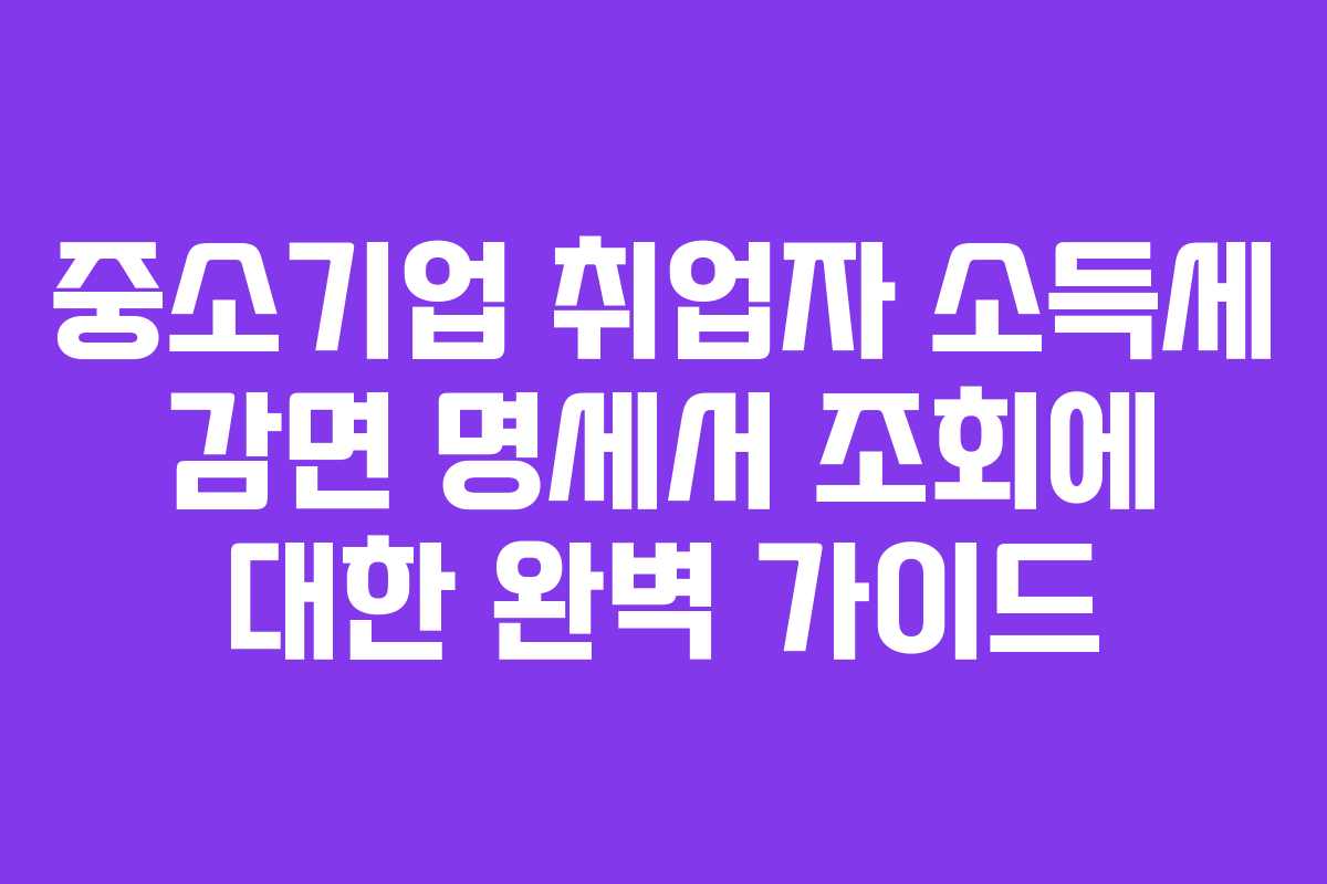 중소기업 취업자 소득세 감면 명세서 조회에 대한 완벽 가이드