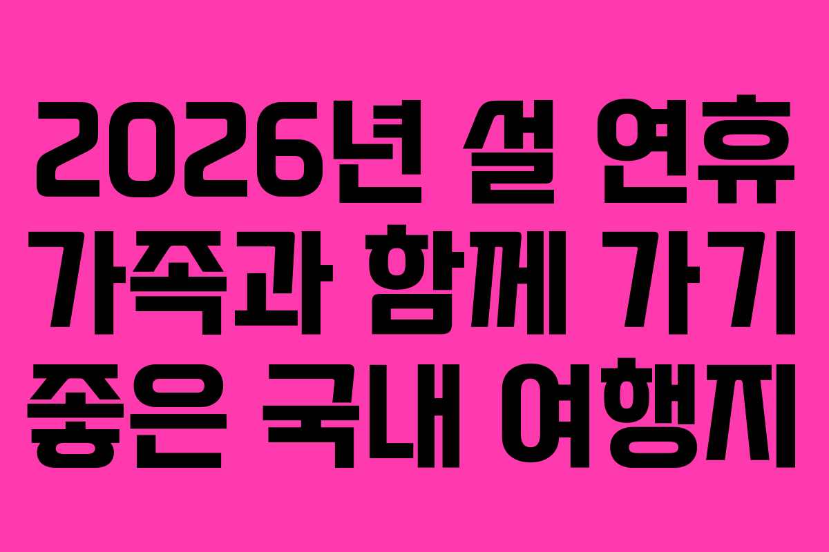 2026년 설 연휴 가족과 함께 가기 좋은 국내 여행지