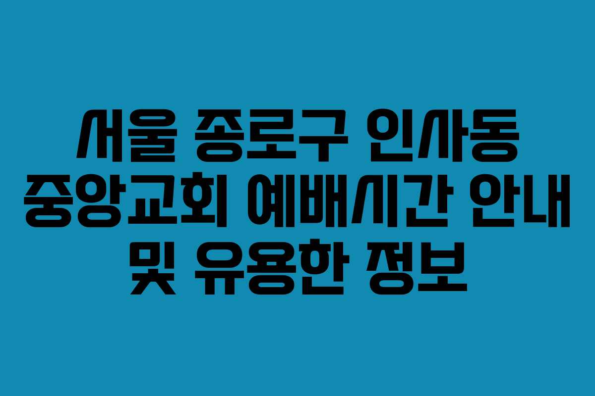 서울 종로구 인사동 중앙교회 예배시간 안내 및 유용한 정보