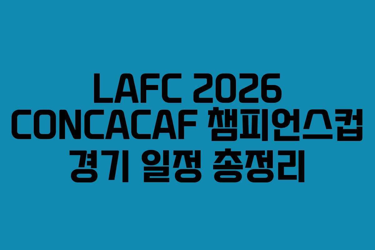 LAFC 2026 CONCACAF 챔피언스컵 경기 일정 총정리