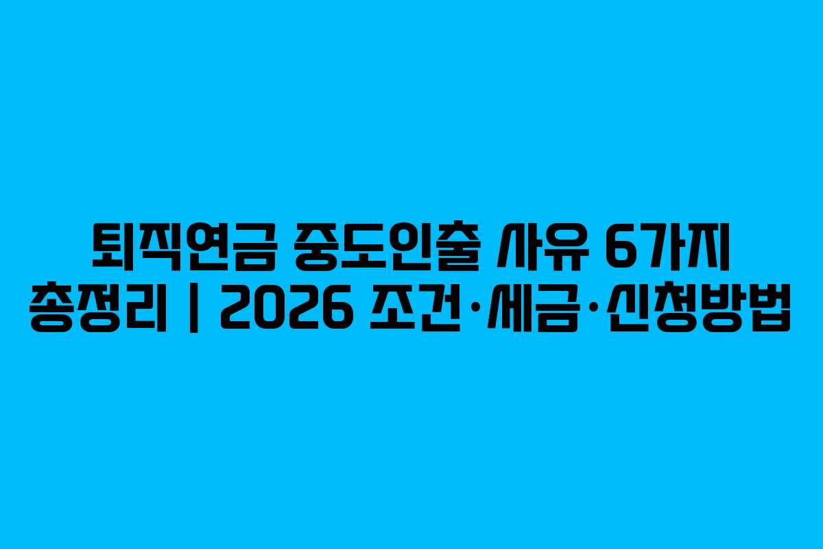 퇴직연금 중도인출 사유 6가지 총정리 | 2026 조건·세금·신청방법