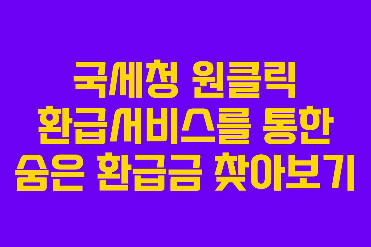 국세청 원클릭 환급서비스를 통한 숨은 환급금 찾아보기