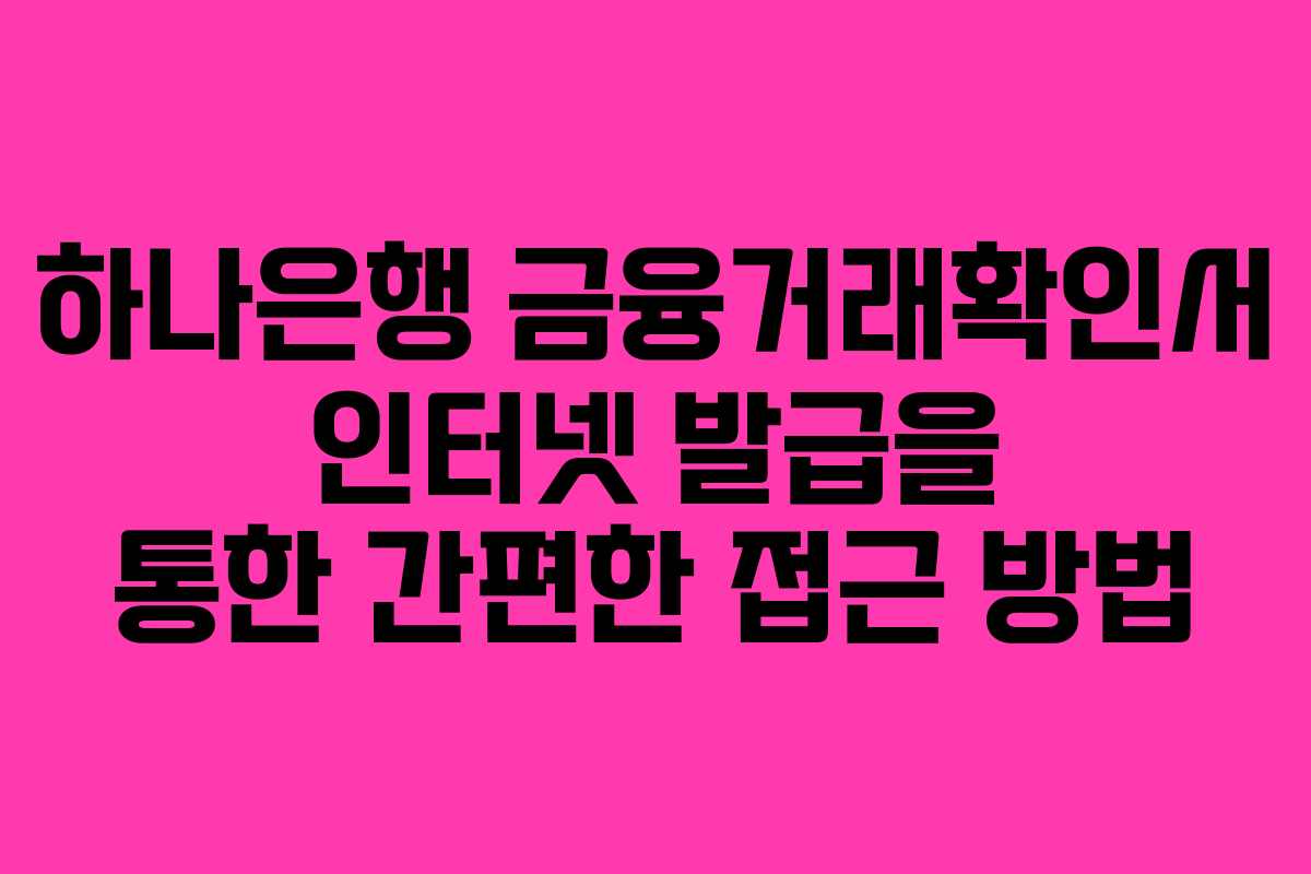 하나은행 금융거래확인서 인터넷 발급을 통한 간편한 접근 방법