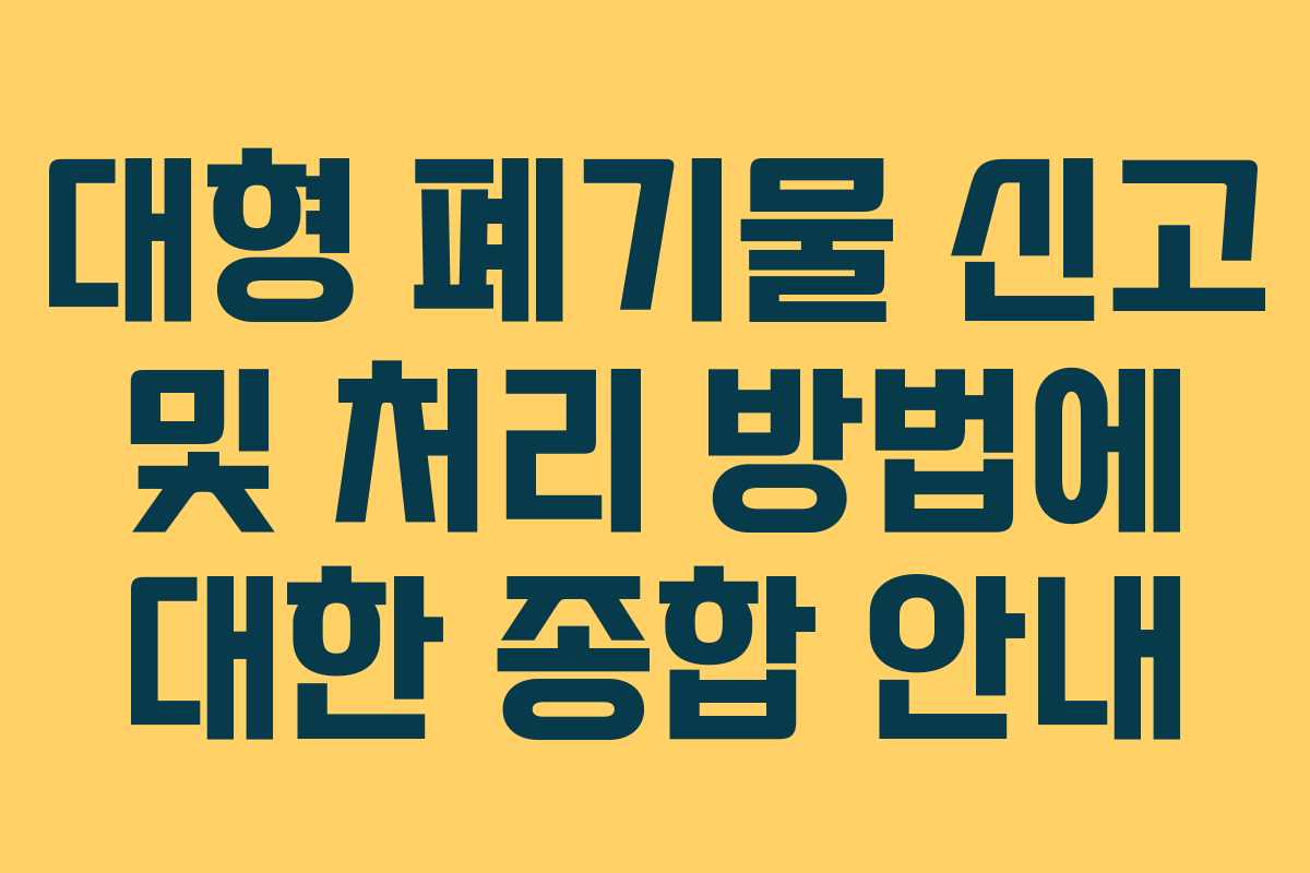 대형 폐기물 신고 및 처리 방법에 대한 종합 안내