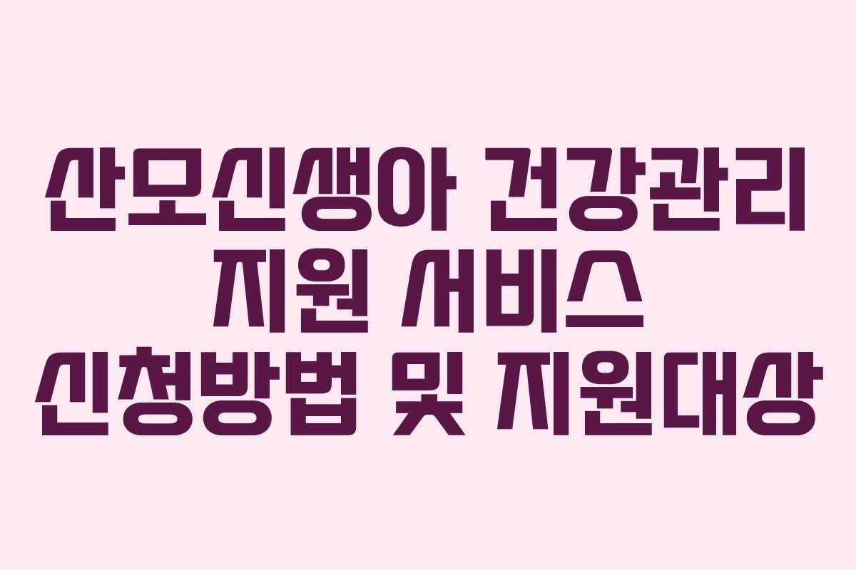 산모신생아 건강관리 지원 서비스 신청방법 및 지원대상