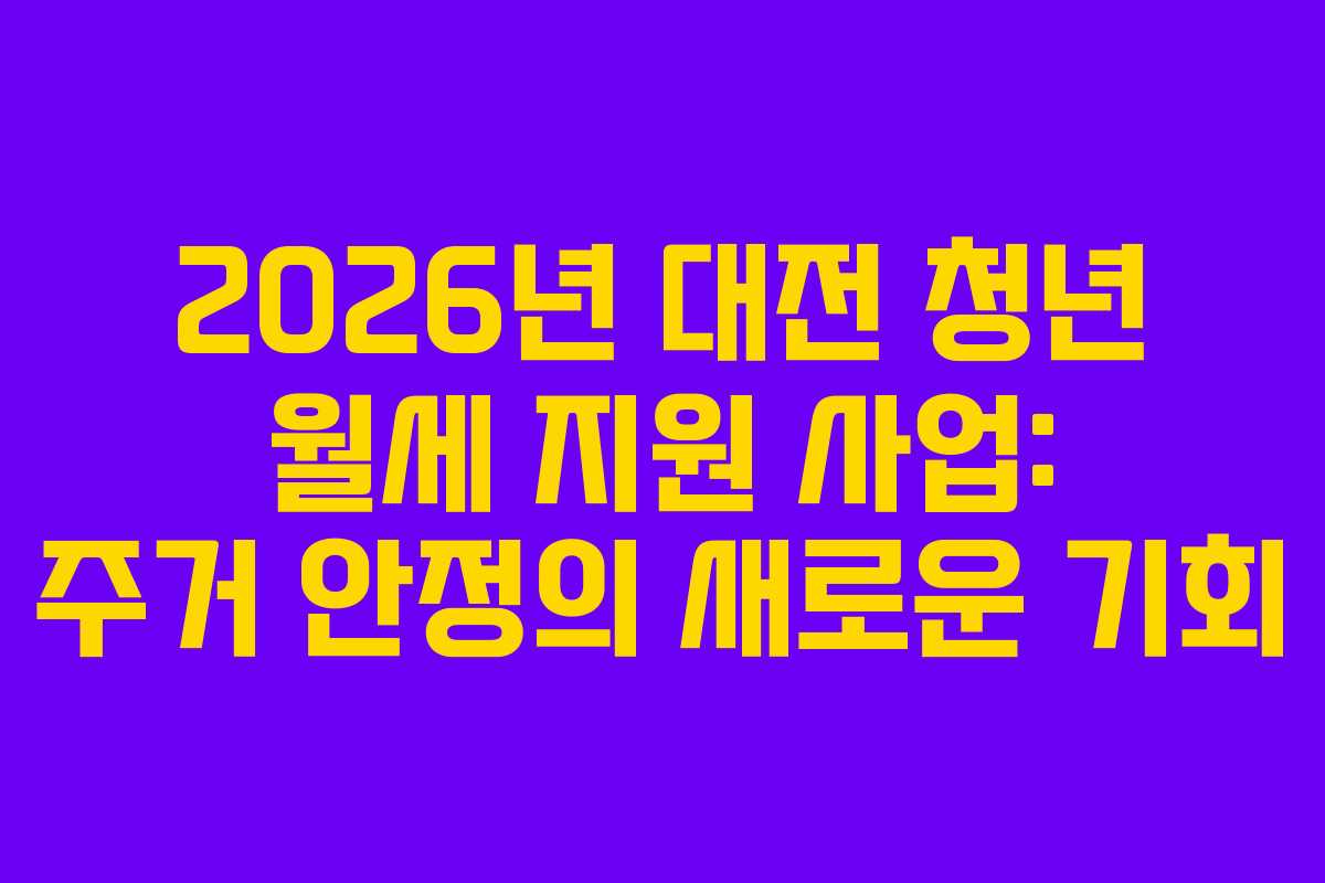 2026년 대전 청년 월세 지원 사업: 주거 안정의 새로운 기회