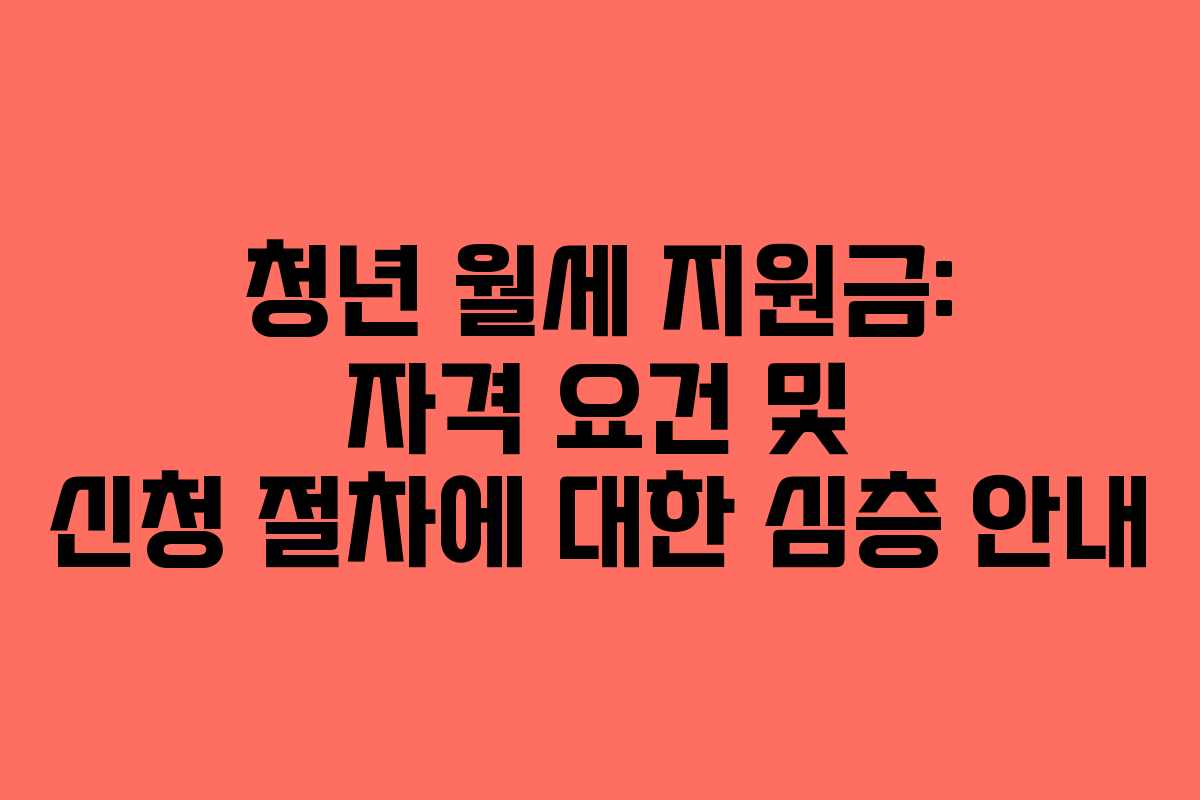 청년 월세 지원금: 자격 요건 및 신청 절차에 대한 심층 안내