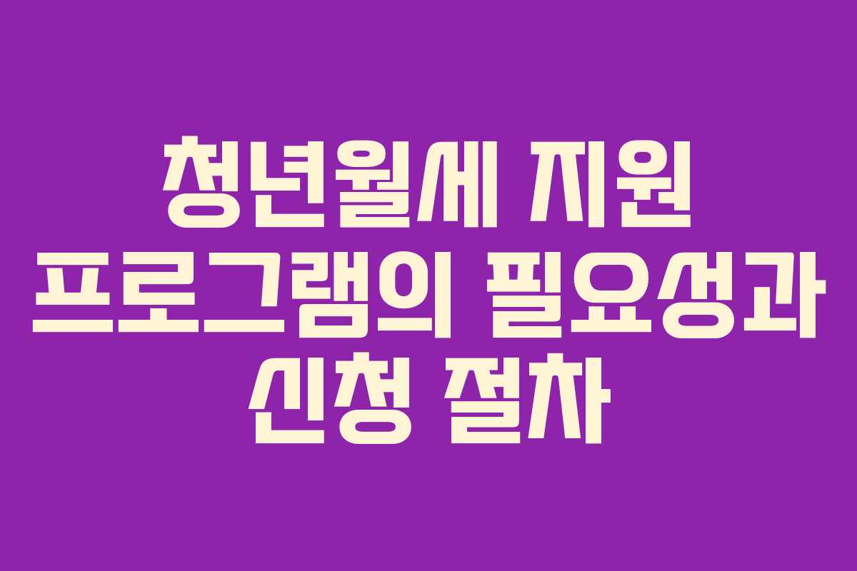 청년월세 지원 프로그램의 필요성과 신청 절차