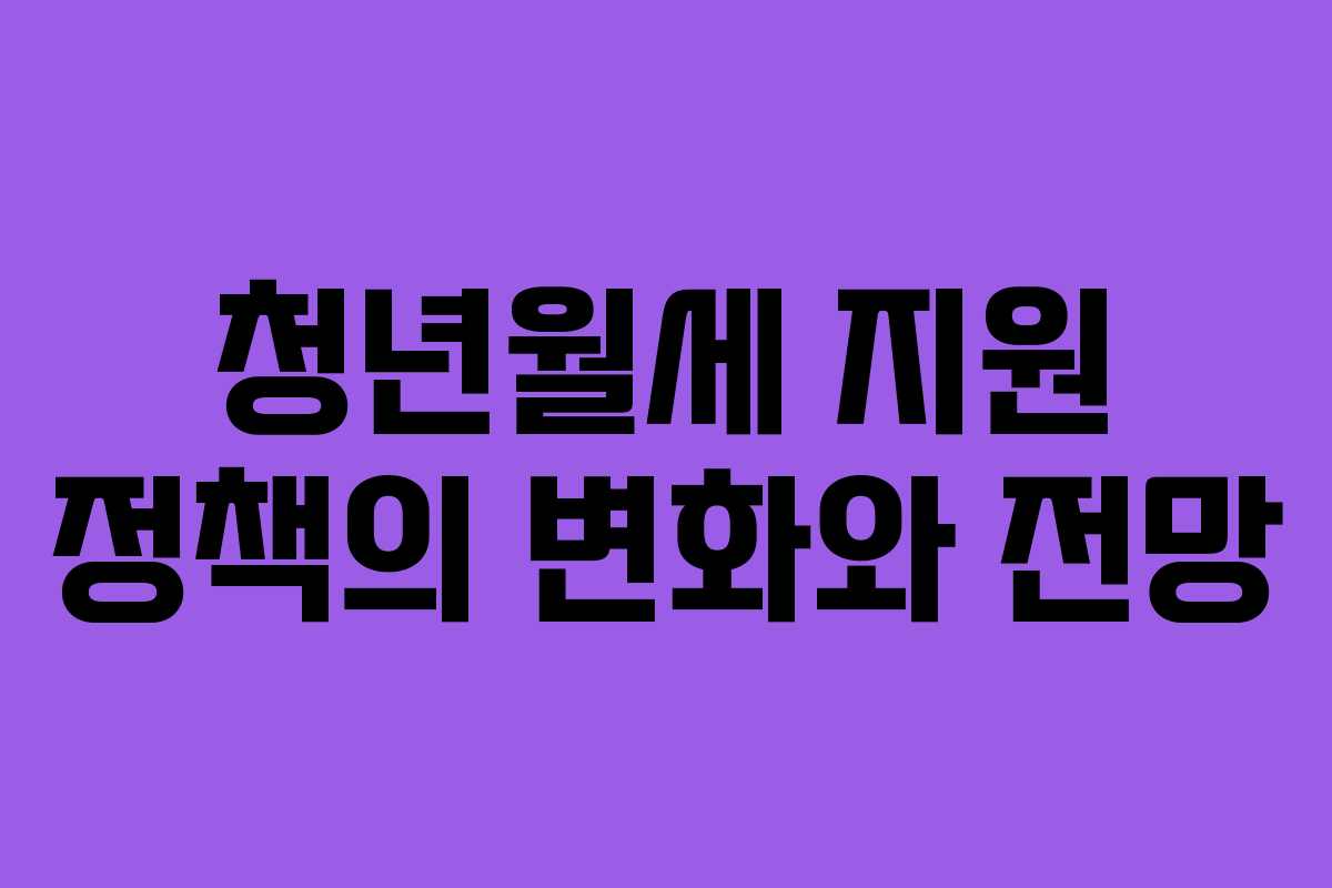 청년월세 지원 정책의 변화와 전망