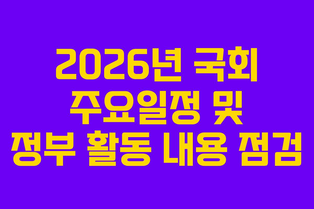 2026년 국회 주요일정 및 정부 활동 내용 점검