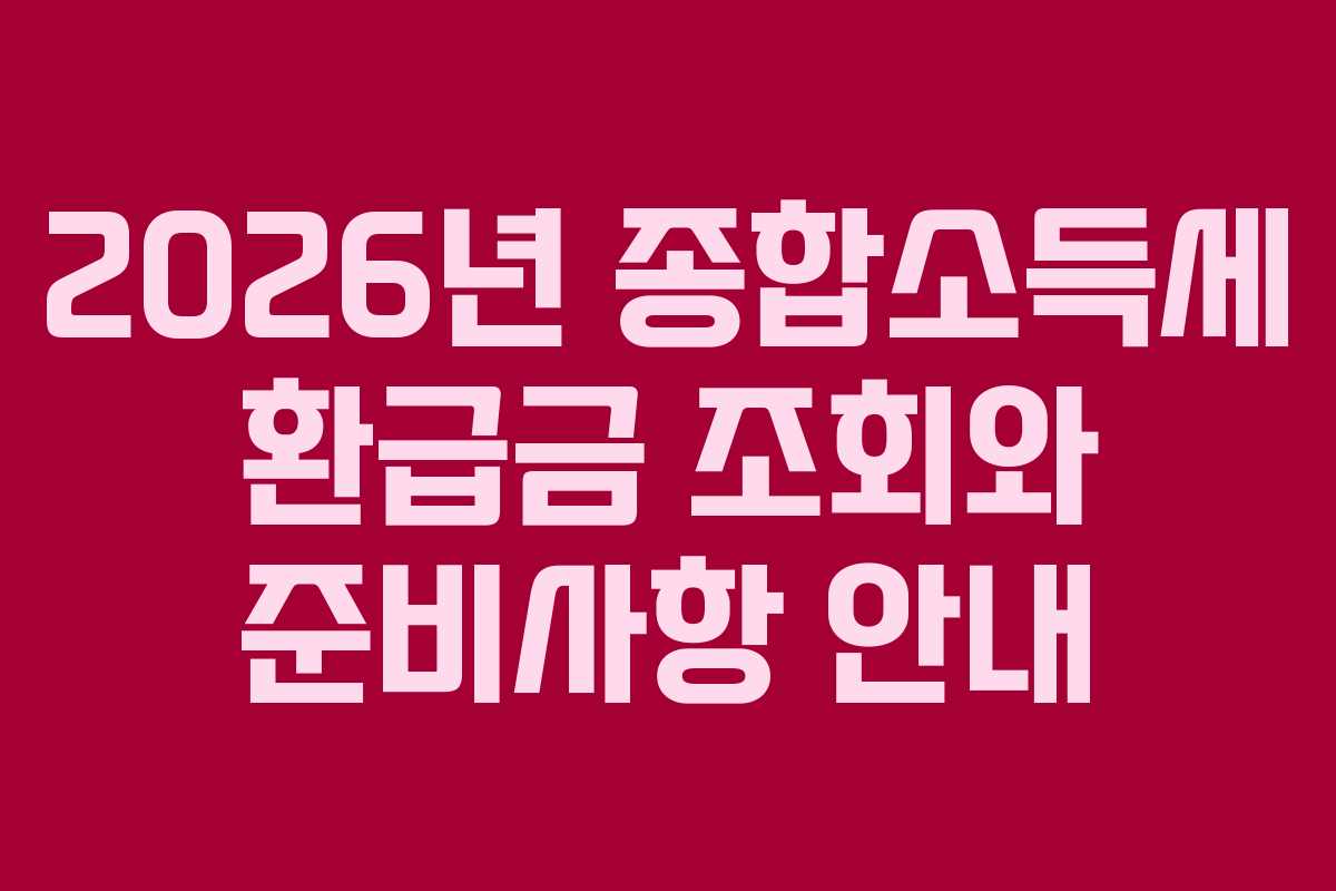 2026년 종합소득세 환급금 조회와 준비사항 안내