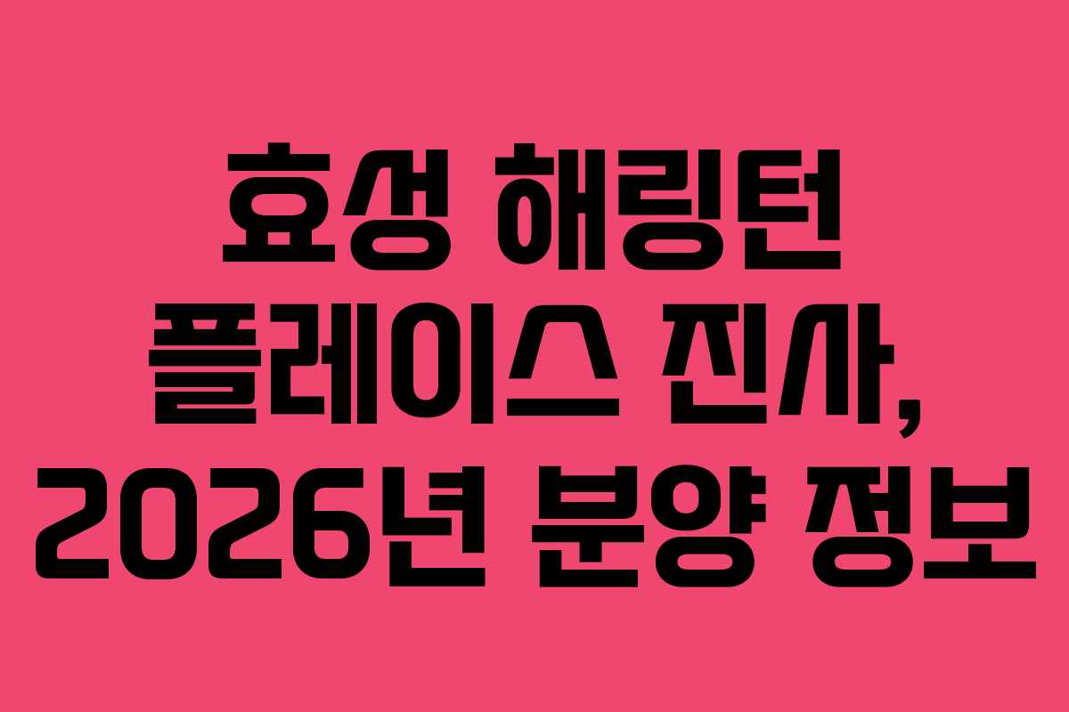 효성 해링턴 플레이스 진사, 2026년 분양 정보