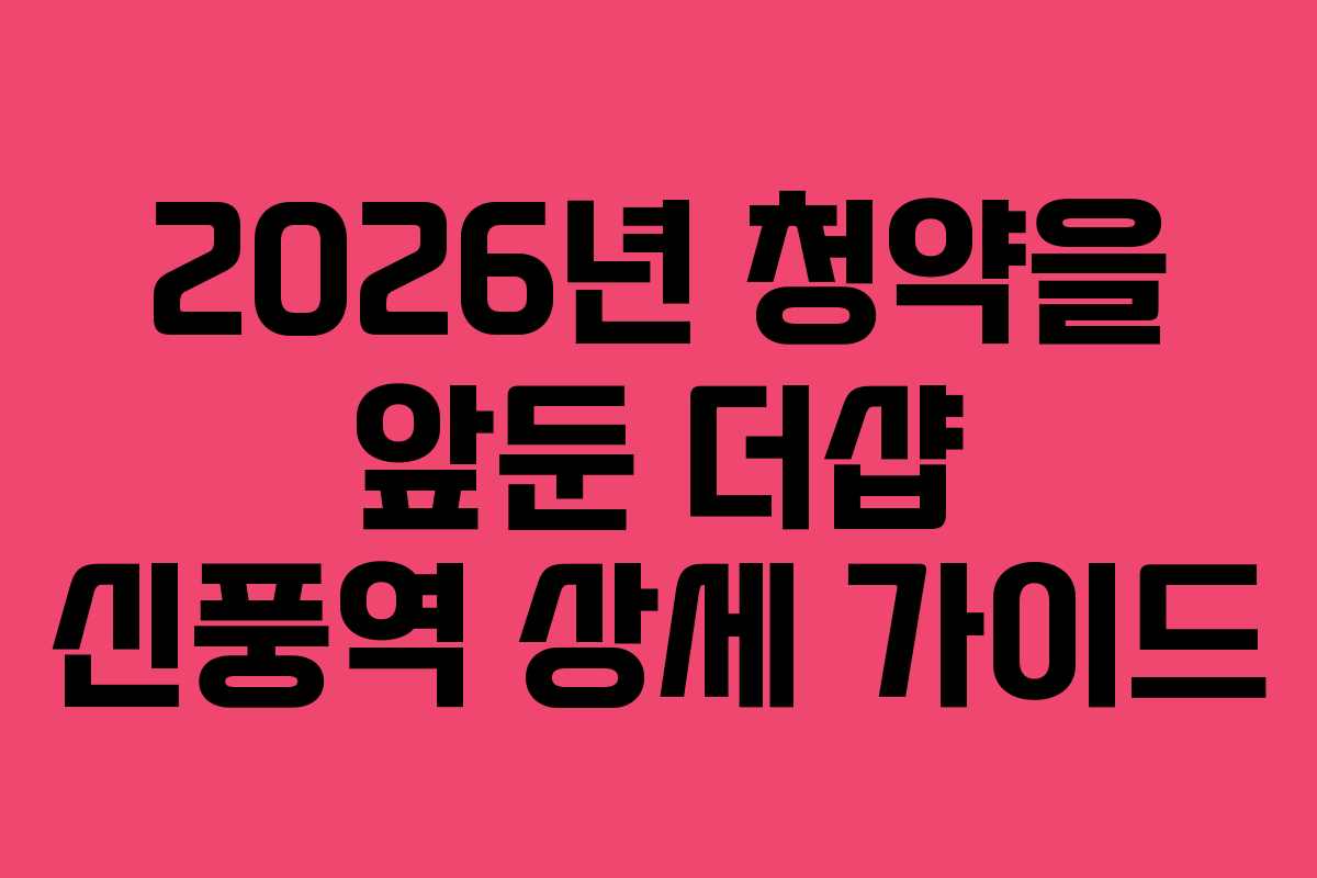 2026년 청약을 앞둔 더샵 신풍역 상세 가이드