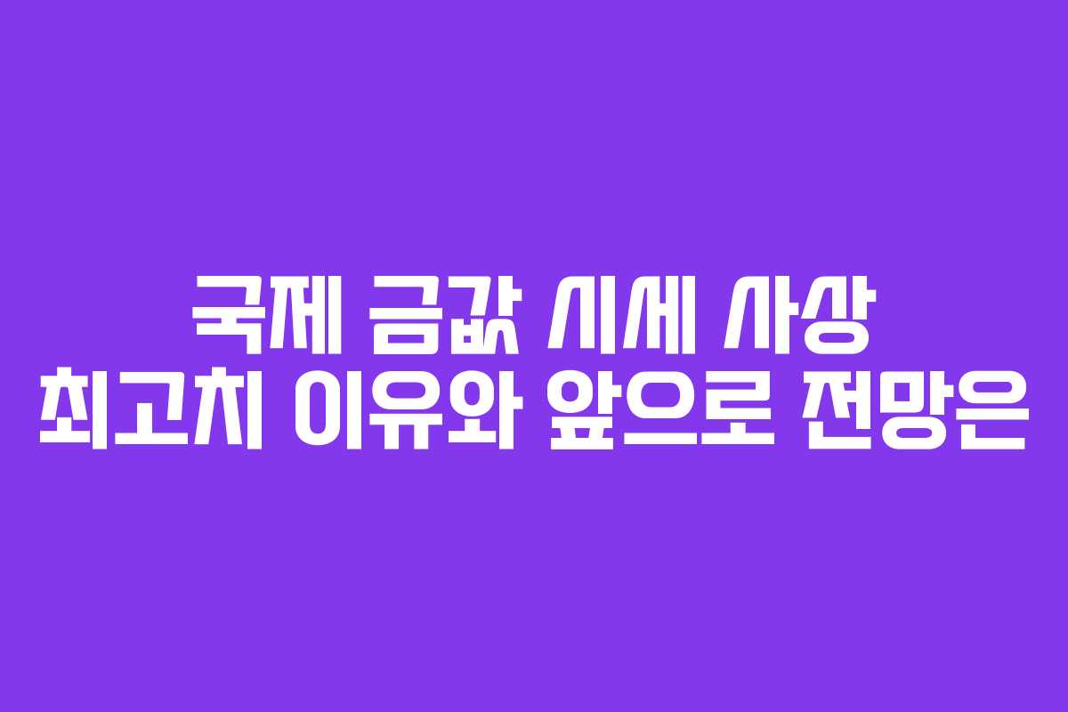 국제 금값 시세 사상 최고치 이유와 앞으로 전망은