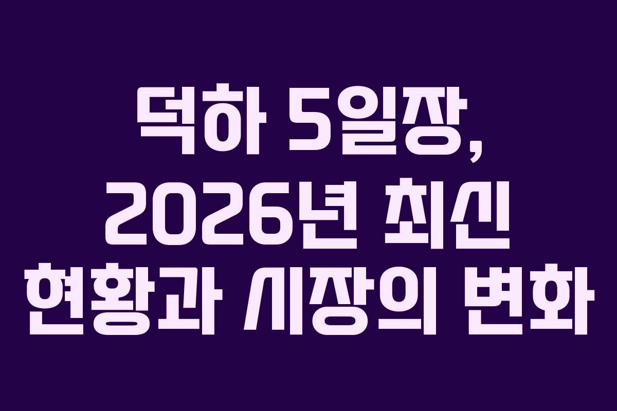덕하 5일장, 2026년 최신 현황과 시장의 변화
