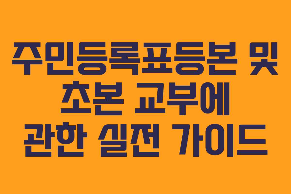 주민등록표등본 및 초본 교부에 관한 실전 가이드