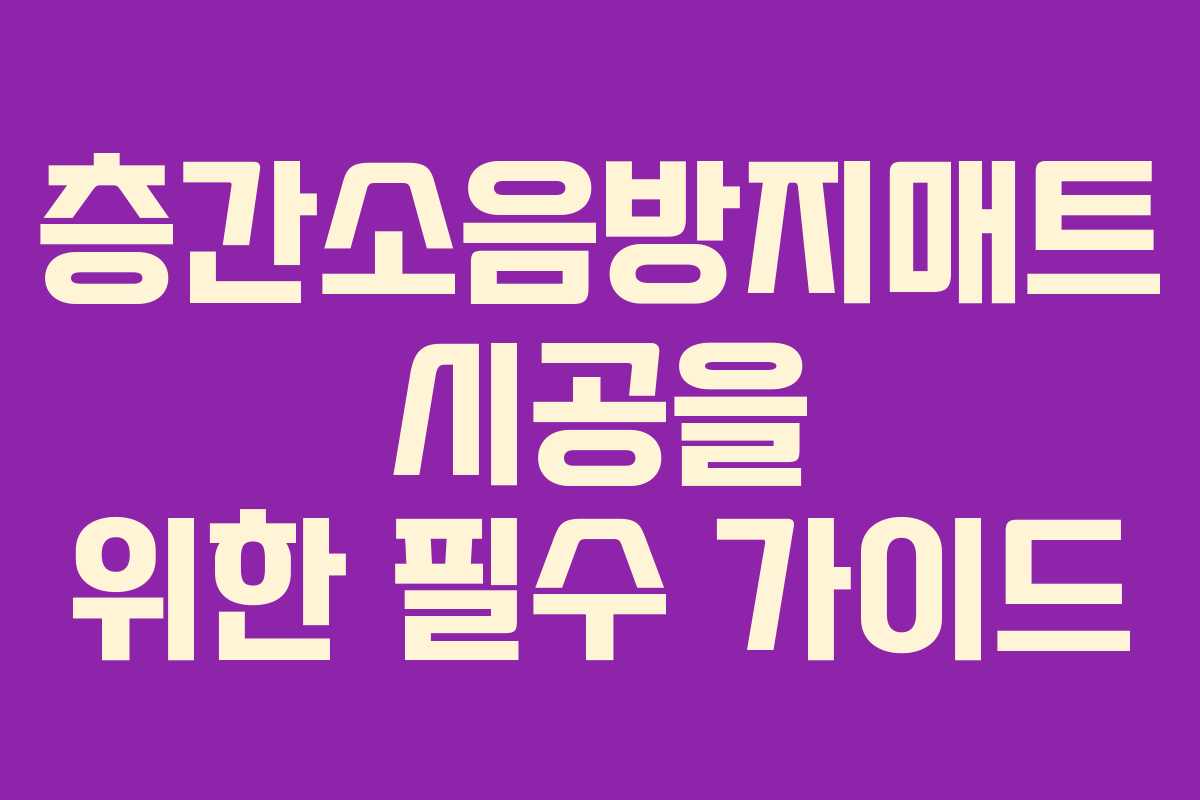 층간소음방지매트 시공을 위한 필수 가이드