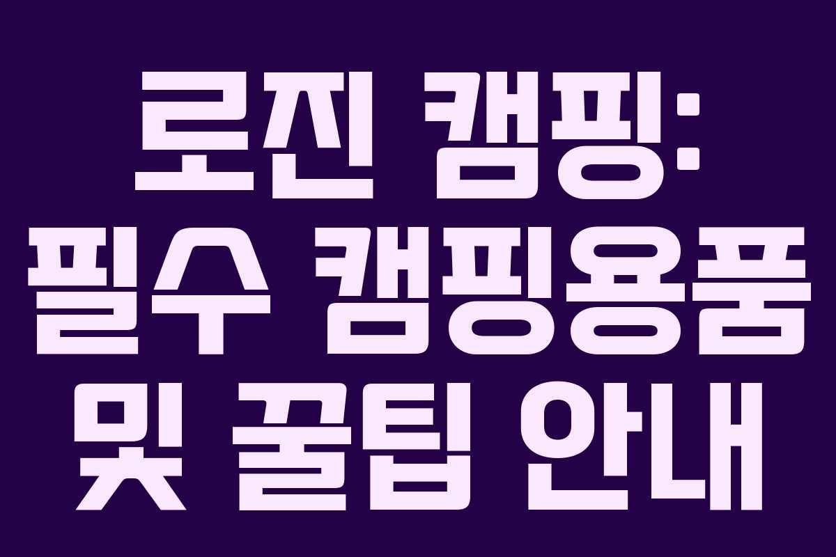 로진 캠핑: 필수 캠핑용품 및 꿀팁 안내