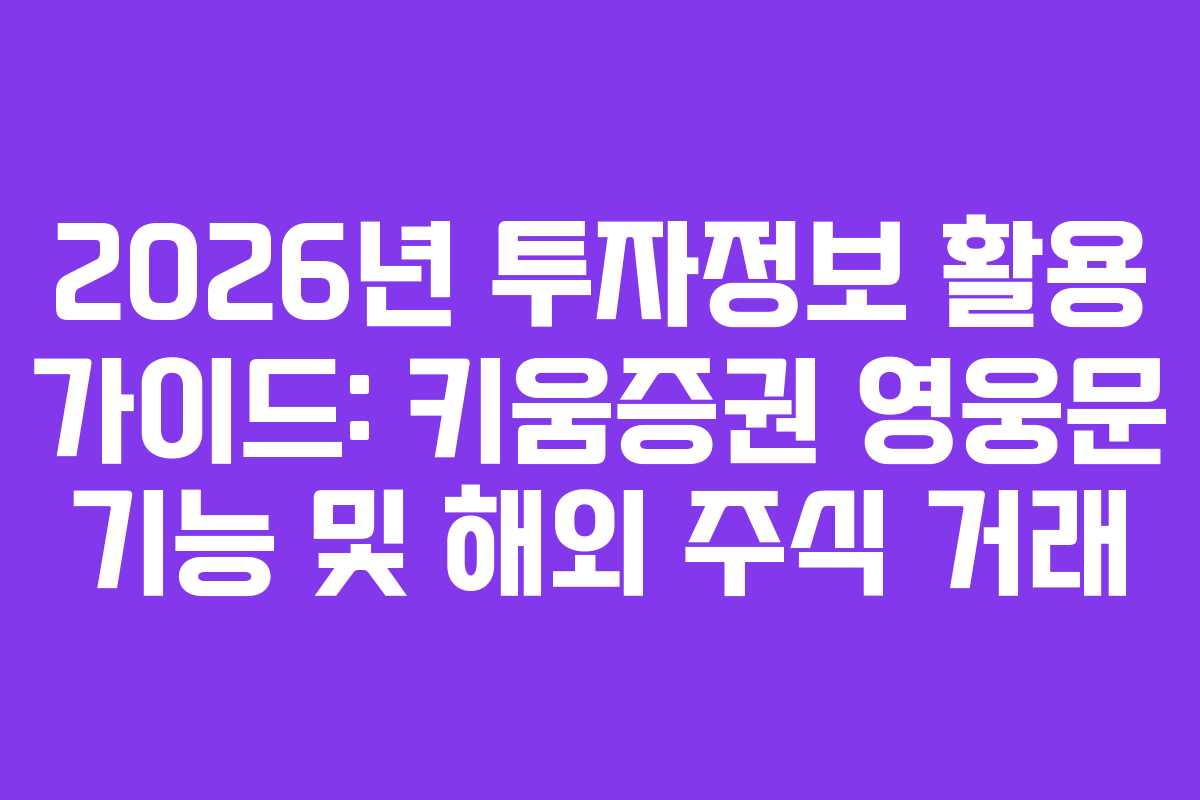 2026년 투자정보 활용 가이드: 키움증권 영웅문 기능 및 해외 주식 거래