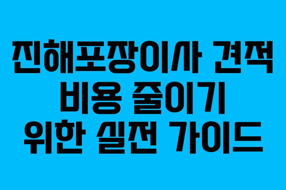 진해포장이사 견적 비용 줄이기 위한 실전 가이드