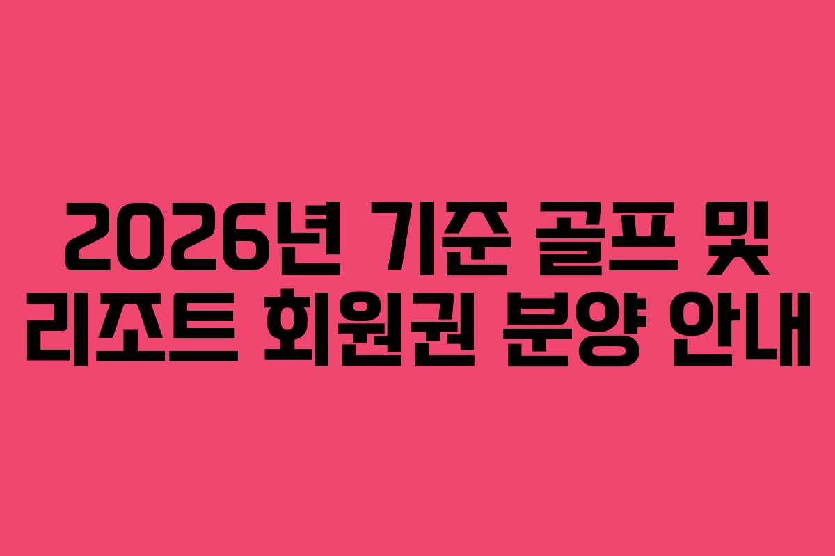 2026년 기준 골프 및 리조트 회원권 분양 안내